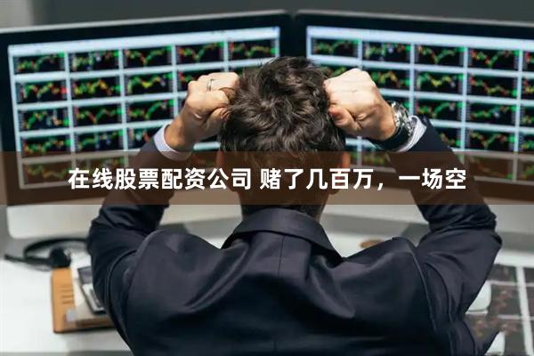 在线股票配资公司 赌了几百万，一场空