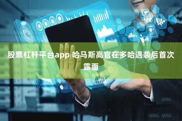 股票杠杆平台app 哈马斯高官在多哈遇袭后首次露面