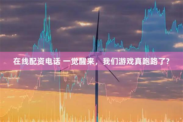 在线配资电话 一觉醒来，我们游戏真跑路了?