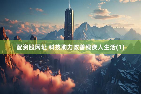 配资股网址 科技助力改善残疾人生活(1)